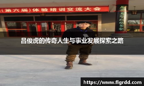 吕俊虎的传奇人生与事业发展探索之路