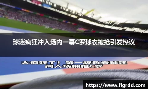 球迷疯狂冲入场内一幕C罗球衣被抢引发热议