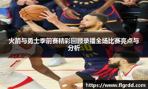 火箭与勇士季前赛精彩回顾录播全场比赛亮点与分析