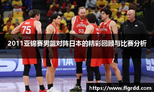 2011亚锦赛男篮对阵日本的精彩回顾与比赛分析