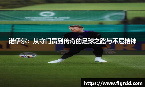 诺伊尔：从守门员到传奇的足球之路与不屈精神