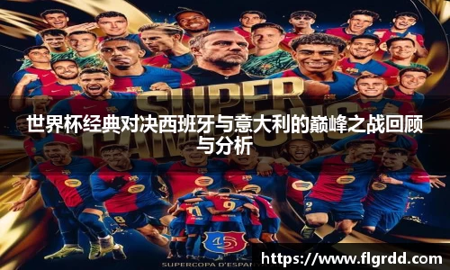 世界杯经典对决西班牙与意大利的巅峰之战回顾与分析